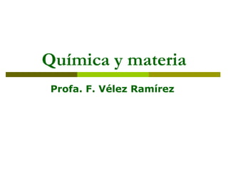 Química y materia Profa. F. Vélez Ramírez  