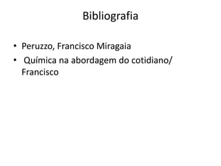Bibliografia

• Peruzzo, Francisco Miragaia
• Química na abordagem do cotidiano/
  Francisco
 