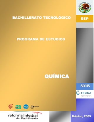 PROGRAMA DE ESTUDIOS
BACHILLERATO TECNOLÓGICO
  BACHILLERATO TECNOLÓGICO




    PROGRAMA DE ESTUDIOS
    PROGRAMA DE ESTUDIOS




                QUÍMICA
                QUÍMICA



                EN BIOLOGÍA


                               México, 2009
 