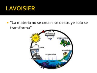    “La materia no se crea ni se destruye solo se
    transforma”
 