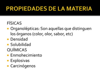 FÍSICAS
 Organolépticas: Son aquellas que distinguen
  los órganos (color, olor, sabor, etc)
 Densidad
 Solubilidad
QUÍMICAS
 Enmohecimiento
 Explosivas
 Carcinógenos
 