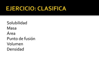 Solubilidad
Masa
Área
Punto de fusión
Volumen
Densidad
 