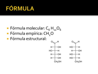    Fórmula molecular: C6 H12O6
   Fórmula empírica: CH2O
   Fórmula estructural:
 