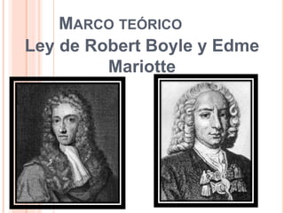 MARCO TEÓRICO
Ley de Robert Boyle y Edme
Mariotte
5
 