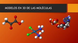 MODELOS EN 3D DE LAS MOLÉCULAS
 