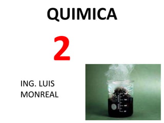 QUIMICA
2
ING. LUIS
MONREAL
 