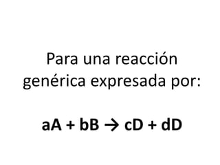 Para una reacción
genérica expresada por:
aA + bB → cD + dD
 