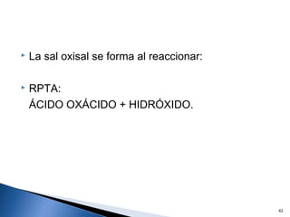  La sal oxisal se forma al reaccionar:
 RPTA:
ÁCIDO OXÁCIDO + HIDRÓXIDO.
42
 