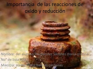 Importancia de las reacciones de
oxido y reducción
Nombre: del alumno: Hernández Sánchez maría cristina
No° de lista:#20
Maestra: alama Maite barajas cárdenas
 