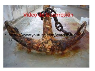 Video de la corrosión
• https://www.youtube.com/watch?v=u9H9a5j
1GZw
 