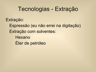 Tecnologias - Extração Extração: Espressão (eu não errei na digitação) Extração com solventes: Hexano Éter de petróleo 