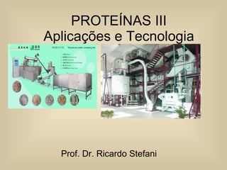PROTEÍNAS III Aplicações e Tecnologia Prof. Dr. Ricardo Stefani 