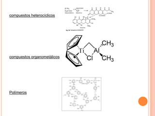 compuestos heterocíclicos

compuestos organometálicos

Polímeros

 