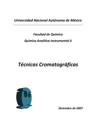 Universidad Nacional Autónoma de México


           Facultad de Química
     Química Analítica Instrumental II




  Técnicas Cromatográficas




                            Diciembre de 2007
 