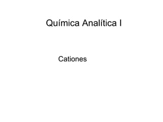 Química Analítica I


   Cationes
 