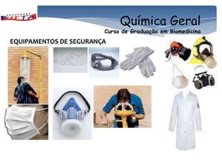 Química Geral
                        Curso de Graduação em Biomedicina
EQUIPAMENTOS DE SEGURANÇA
 