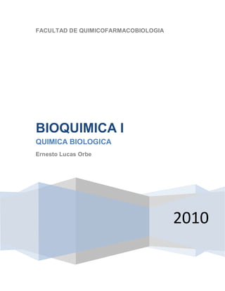 FACULTAD DE QUIMICOFARMACOBIOLOGIA




BIOQUIMICA I
QUIMICA BIOLOGICA
Ernesto Lucas Orbe




                                     2010
 