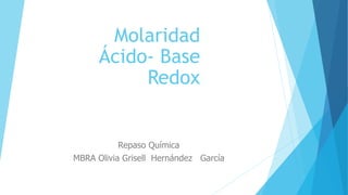Molaridad
Ácido- Base
Redox
Repaso Química
MBRA Olivia Grisell Hernández García
 