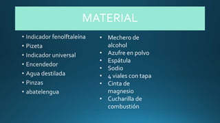 MATERIAL
• Mechero de
alcohol
• Azufre en polvo
• Espátula
• Sodio
• 4 viales con tapa
• Cinta de
magnesio
• Cucharilla de
combustión
 