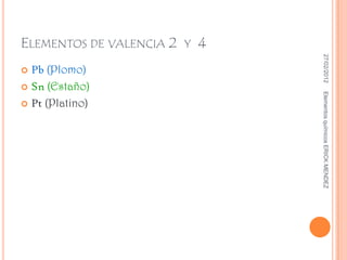 ELEMENTOS DE VALENCIA 2 Y 4




                               27/02/2012
 Pb (Plomo)
 Sn (Estaño)




                              Elementos químicos ERICK MENDEZ
 Pt (Platino)
 