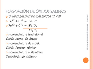 27/02/2012   Elementos químicos ERICK MENDEZ
FORMACIÓN DE ÓXIDOS SALINOS
                               
 
