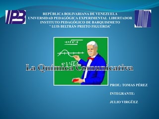 REPÚBLICA BOLIVARIANA DE VENEZUELA 
UNIVERSIDAD PEDAGÓGICA EXPERIMENTAL LIBERTADOR 
INSTITUTO PEDAGÓGICO DE BARQUISIMETO 
“ LUIS BELTRÁN PRIETO FIGUEROA” 
PROF.: TOMAS PÉREZ 
INTEGRANTE: 
JULIO VIRGÜEZ 
 