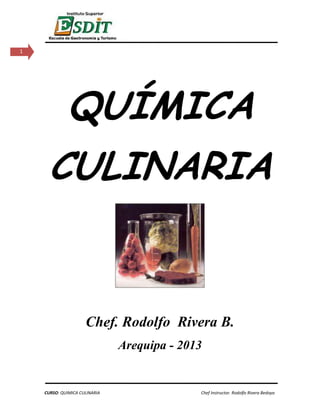 CURSO: QUIMICA CULINARIA Chef Instructor. Rodolfo Rivera Bedoya
1
QUÍMICA
CULINARIA
Chef. Rodolfo Rivera B.
Arequipa - 2013
 