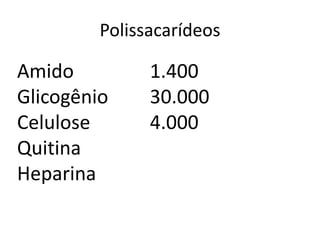 Polissacarídeos

Amido          1.400
Glicogênio     30.000
Celulose       4.000
Quitina
Heparina
 