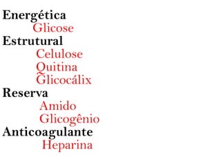 Energética
     Glicose
Estrutural
     Celulose
     Quitina
     Glicocálix
Reserva
      Amido
      Glicogênio
Anticoagulante
      Heparina
 