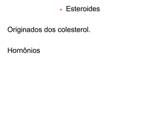   Esteroides

Originados dos colesterol.

Hornônios
 