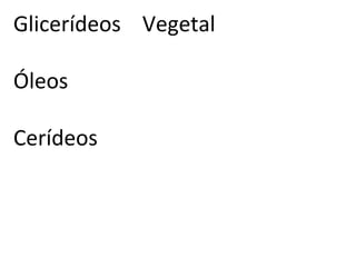 Glicerídeos Vegetal

Óleos

Cerídeos
 