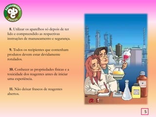             4. Usar sempre bata, que deve ser branca, de algodão, de manga comprida e até aos joelhos.            5. Efectuar o trabalho sempre em pé.            6. Cabelos longos devem estar amarrados.            7. Não fumar ou comer no laboratório.4