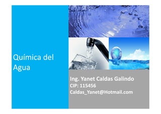Ing. Yanet Caldas Galindo
Caldas_Yanet@Hotmail.com
Química del
Agua
 