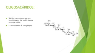 OLIGOSACÁRIDOS:
 Son los compuestos que por
hidrólisis dan 3-6 moléculas de
monosacáridos.
 La maltotriosa es un ejemplo.
 