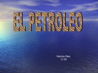 EL PETROLEO Patricia Páez 11-02 