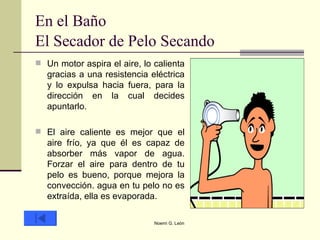 Un motor aspira el aire, lo calienta gracias a una resistencia eléctrica y lo expulsa hacia fuera, para la dirección en la cual decides apuntarlo.  El aire caliente es mejor que el aire frío, ya que él es capaz de absorber más vapor de agua. Forzar el aire para dentro de tu pelo es bueno, porque mejora la convección. agua en tu pelo no es extraída, ella es evaporada.  En el Baño El Secador de Pelo Secando   