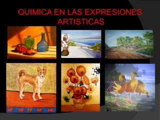 QUIMICA EN LAS EXPRESIONES
ARTISTICAS
 