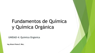 Fundamentos de Química
y Química Orgánica
UNIDAD 4: Química Orgánica
Ing. Alvaro Flores C. Msc.
 
