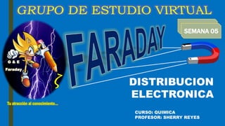 G & E
Faraday
Tu atracción al conocimiento…
SEMANA 05
DISTRIBUCION
ELECTRONICA
CURSO: QUIMICA
PROFESOR: SHERRY REYES
 