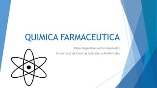 QUIMICA FARMACEUTICA
Pablo Alejandro Garzón Hernández
Universidad de Ciencias Aplicadas y Ambientales
 