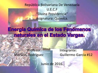 República Bolivariana De Venezuela
U.E.C.F
“Divina Providencia”
Asignatura: Química.
Profesor: Integrante:
Merwin, Rodríguez Guillermo Garcia #12
Junio de 2016.
 