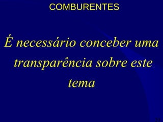 20
COMBURENTES
É necessário conceber uma
transparência sobre este
tema
 