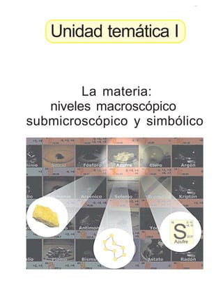 La materia: niveles macroscópico, submicroscópico y simbólico 11
Unidad temática I
La materia:
niveles macroscópico
submicroscópico y simbólico
 