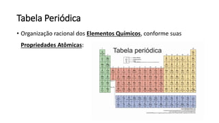 Tabela Periódica
• Organização racional dos Elementos Químicos, conforme suas
Propriedades Atômicas:
 