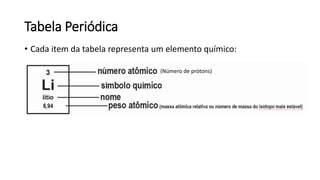Tabela Periódica
• Cada item da tabela representa um elemento químico:
(Número de prótons)
 