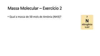 Massa Molecular – Exercício 2
• Qual a massa de 50 mols de Amônia (NH3)?
 