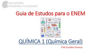 Prof. Euclides Formica
Guia de Estudos para o ENEM
QUÍMICA 1 (Química Geral)
 