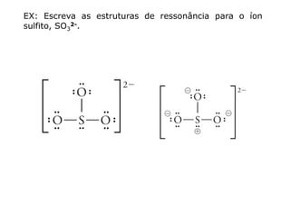 EX: Escreva as estruturas de ressonância para o íon
sulfito, SO3
2-.
 
