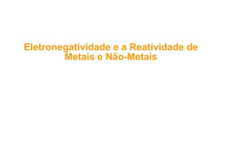 El t ti id dEl t ti id d R ti id dR ti id d ddEletronegatividade e aEletronegatividade e a ReatividadeReatividade dede
MetaisMetais ee NãoNão--MetaisMetais
 