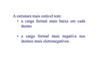 A estrutura mais estável tem:
• a carga formal mais baixa em cada
átomoátomo
• a carga formal mais negativa nos
átomos mais eletronegativosátomos mais eletronegativos
 